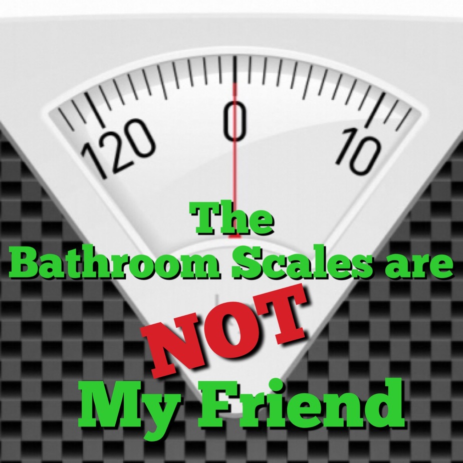 The Bathroom Scales are NOT My Friend